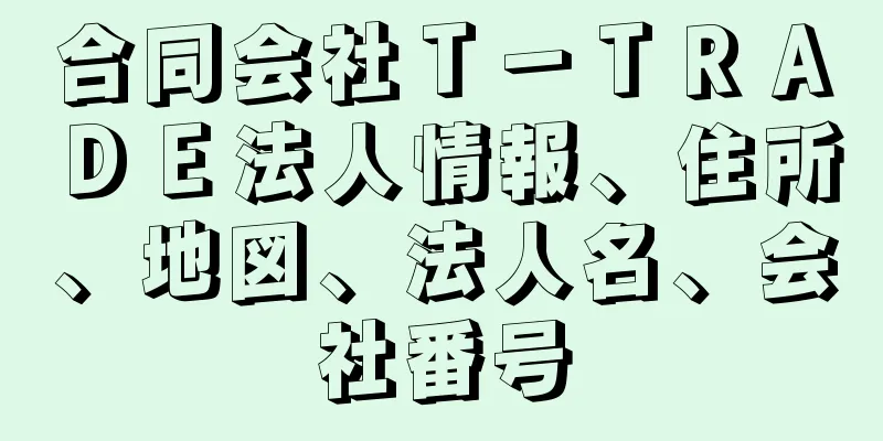 合同会社Ｔ－ＴＲＡＤＥ法人情報、住所、地図、法人名、会社番号