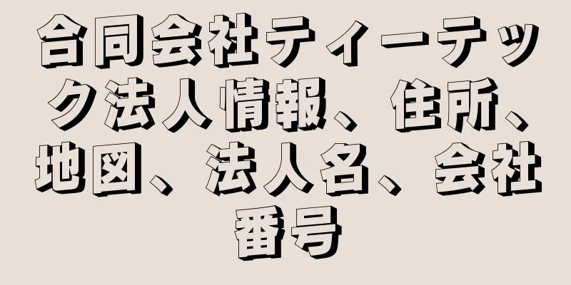 合同会社ティーテック法人情報、住所、地図、法人名、会社番号