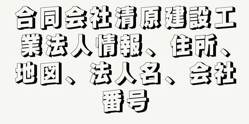 合同会社清原建設工業法人情報、住所、地図、法人名、会社番号