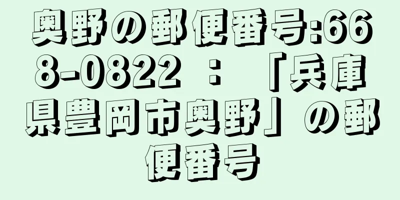 奥野の郵便番号:668-0822 ： 「兵庫県豊岡市奥野」の郵便番号