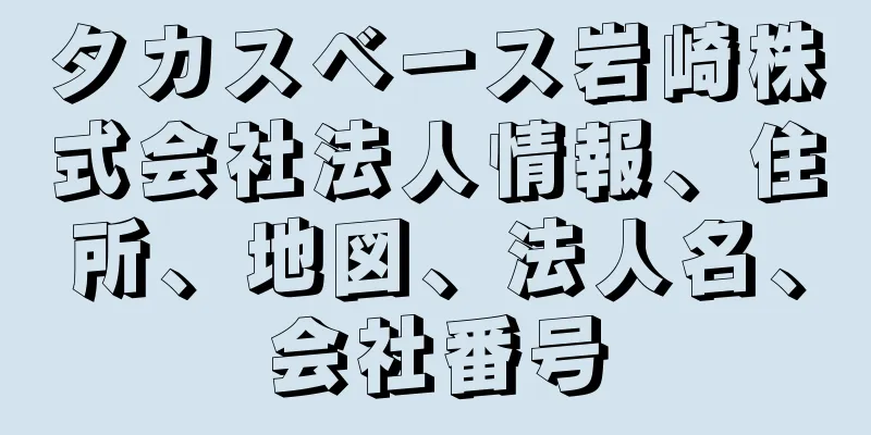 タカスベース岩崎株式会社法人情報、住所、地図、法人名、会社番号