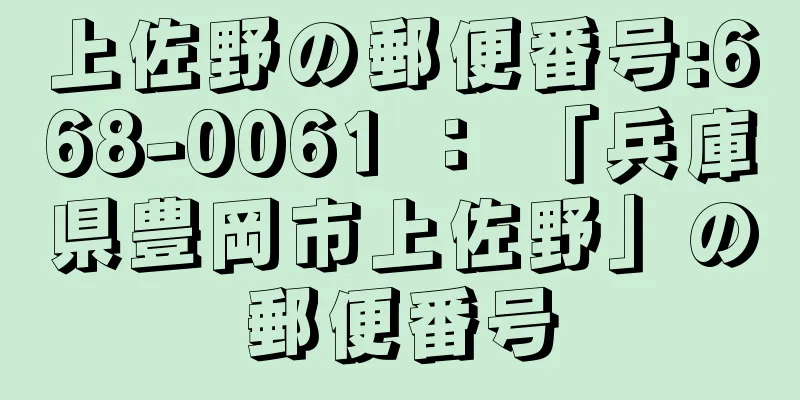 上佐野の郵便番号:668-0061 ： 「兵庫県豊岡市上佐野」の郵便番号