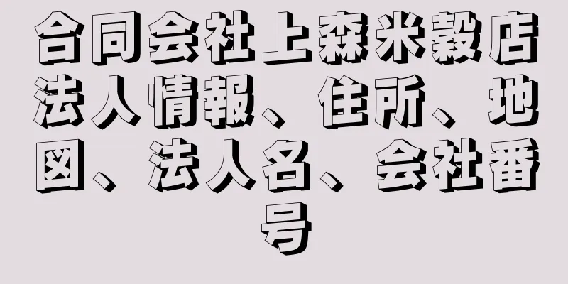 合同会社上森米穀店法人情報、住所、地図、法人名、会社番号