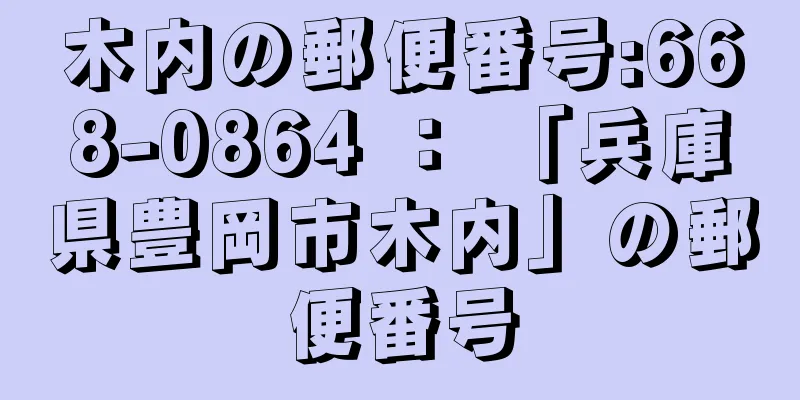 木内の郵便番号:668-0864 ： 「兵庫県豊岡市木内」の郵便番号