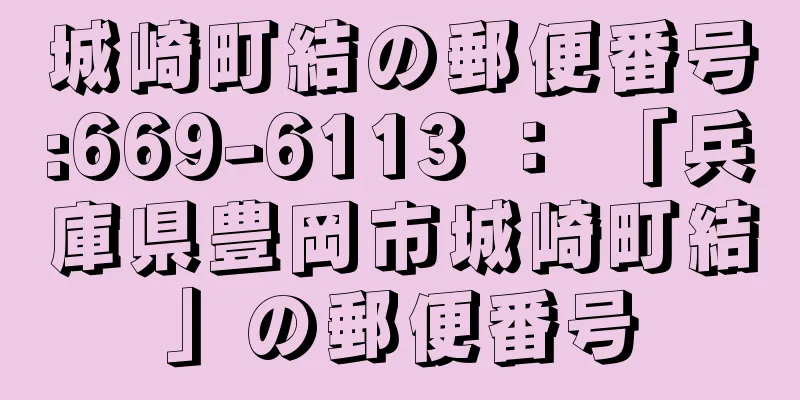 城崎町結の郵便番号:669-6113 ： 「兵庫県豊岡市城崎町結」の郵便番号