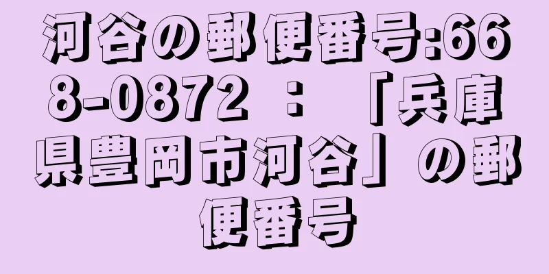 河谷の郵便番号:668-0872 ： 「兵庫県豊岡市河谷」の郵便番号