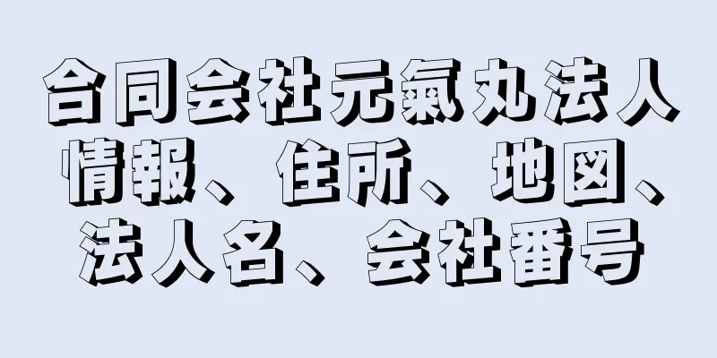 合同会社元氣丸法人情報、住所、地図、法人名、会社番号