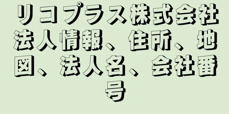 リコプラス株式会社法人情報、住所、地図、法人名、会社番号