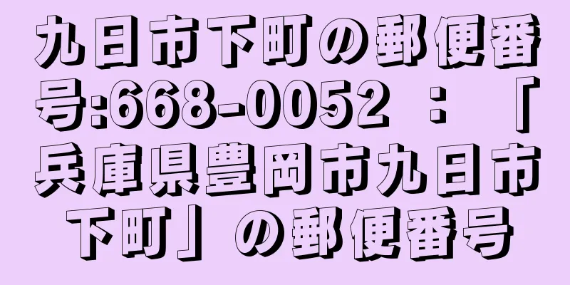 九日市下町の郵便番号:668-0052 ： 「兵庫県豊岡市九日市下町」の郵便番号