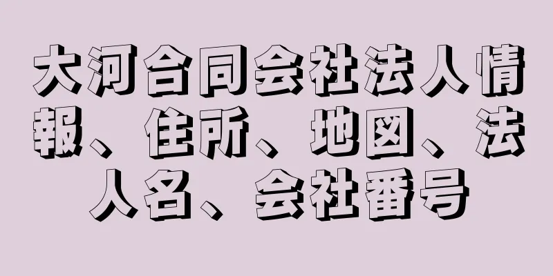 大河合同会社法人情報、住所、地図、法人名、会社番号