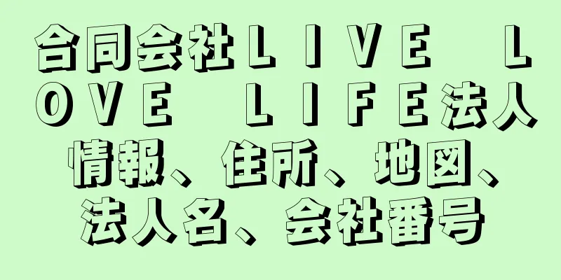 合同会社ＬＩＶＥ　ＬＯＶＥ　ＬＩＦＥ法人情報、住所、地図、法人名、会社番号