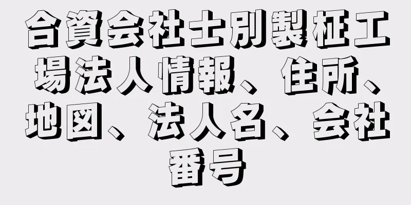 合資会社士別製柾工場法人情報、住所、地図、法人名、会社番号