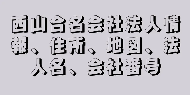 西山合名会社法人情報、住所、地図、法人名、会社番号