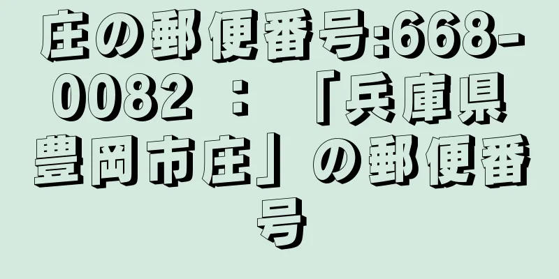 庄の郵便番号:668-0082 ： 「兵庫県豊岡市庄」の郵便番号