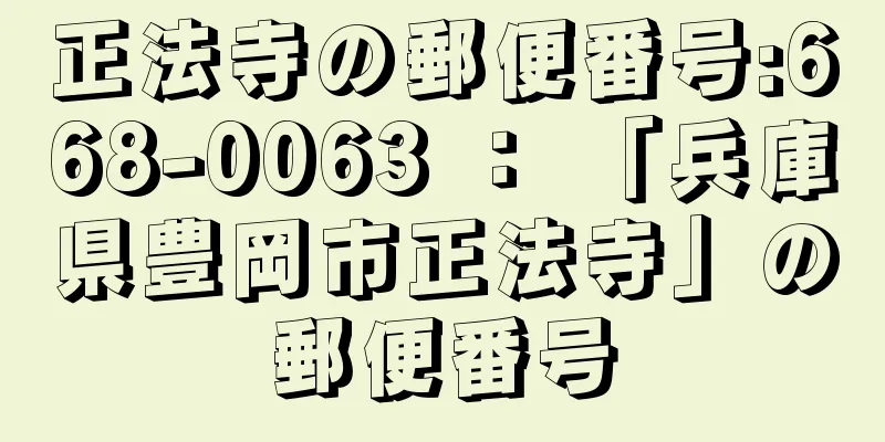 正法寺の郵便番号:668-0063 ： 「兵庫県豊岡市正法寺」の郵便番号