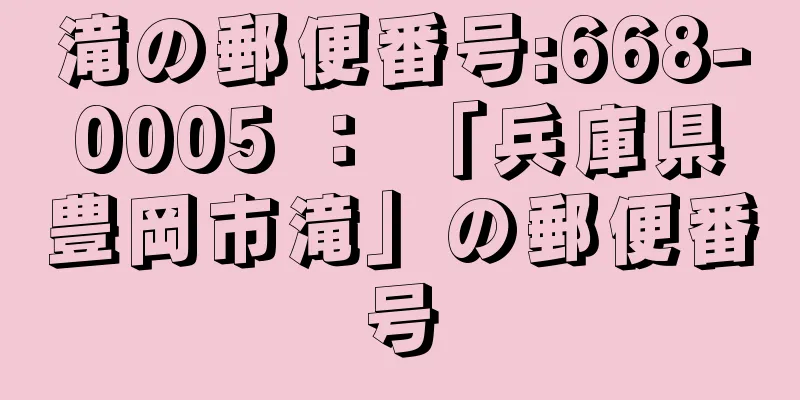 滝の郵便番号:668-0005 ： 「兵庫県豊岡市滝」の郵便番号