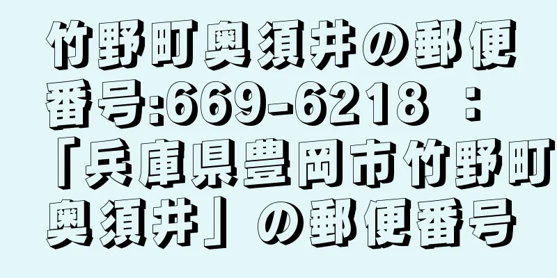 竹野町奥須井の郵便番号:669-6218 ： 「兵庫県豊岡市竹野町奥須井」の郵便番号