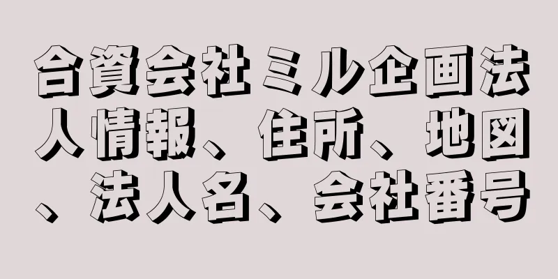 合資会社ミル企画法人情報、住所、地図、法人名、会社番号