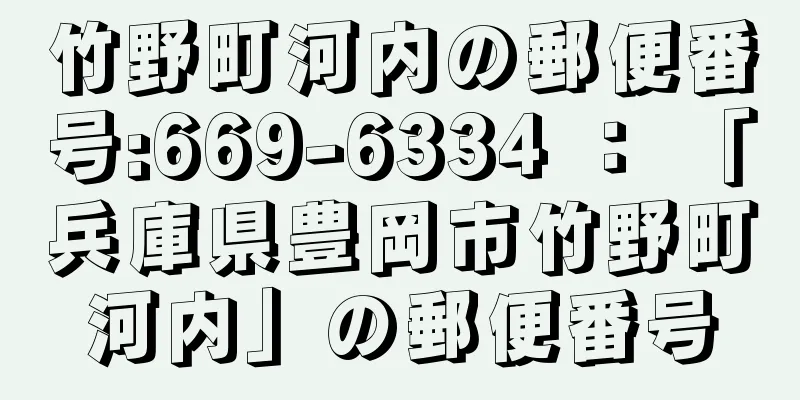 竹野町河内の郵便番号:669-6334 ： 「兵庫県豊岡市竹野町河内」の郵便番号