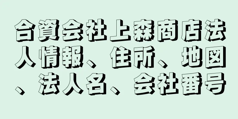 合資会社上森商店法人情報、住所、地図、法人名、会社番号