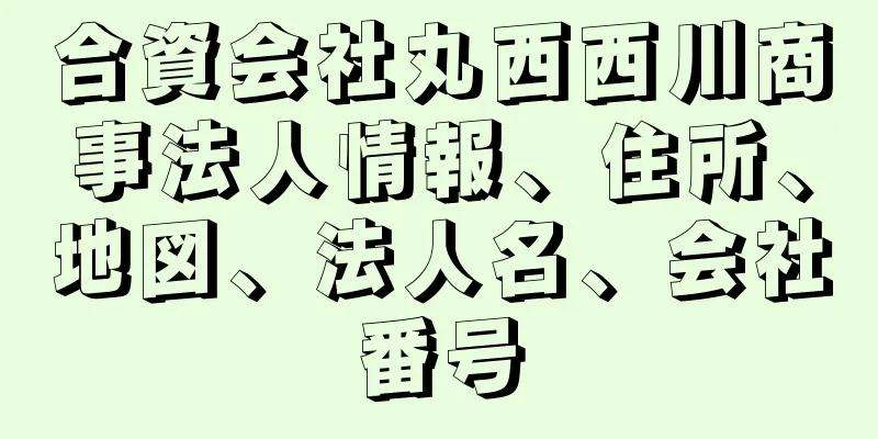 合資会社丸西西川商事法人情報、住所、地図、法人名、会社番号