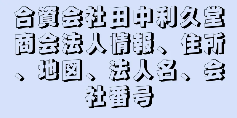 合資会社田中利久堂商会法人情報、住所、地図、法人名、会社番号