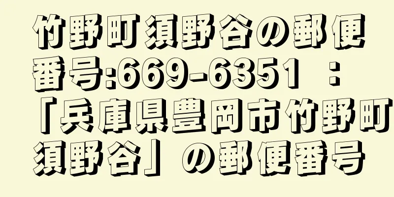 竹野町須野谷の郵便番号:669-6351 ： 「兵庫県豊岡市竹野町須野谷」の郵便番号