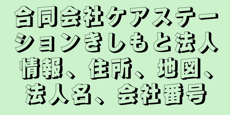 合同会社ケアステーションきしもと法人情報、住所、地図、法人名、会社番号