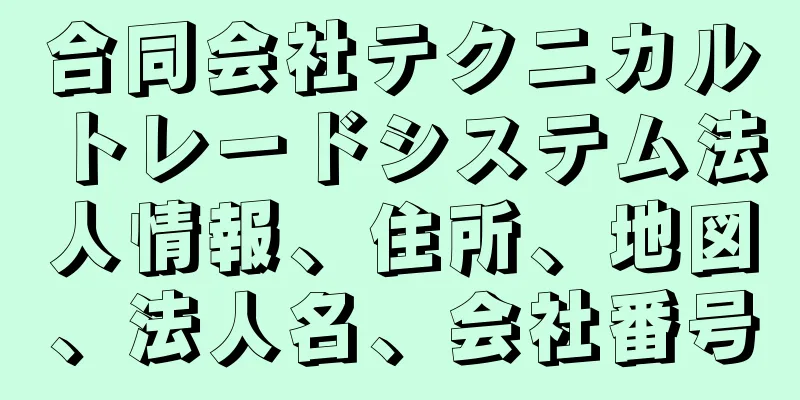 合同会社テクニカルトレードシステム法人情報、住所、地図、法人名、会社番号