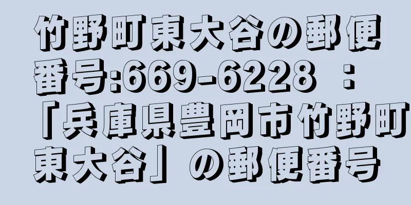 竹野町東大谷の郵便番号:669-6228 ： 「兵庫県豊岡市竹野町東大谷」の郵便番号