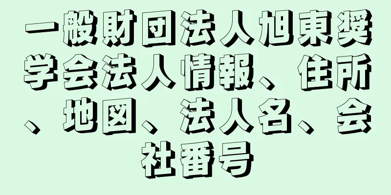 一般財団法人旭東奨学会法人情報、住所、地図、法人名、会社番号