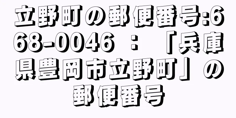 立野町の郵便番号:668-0046 ： 「兵庫県豊岡市立野町」の郵便番号