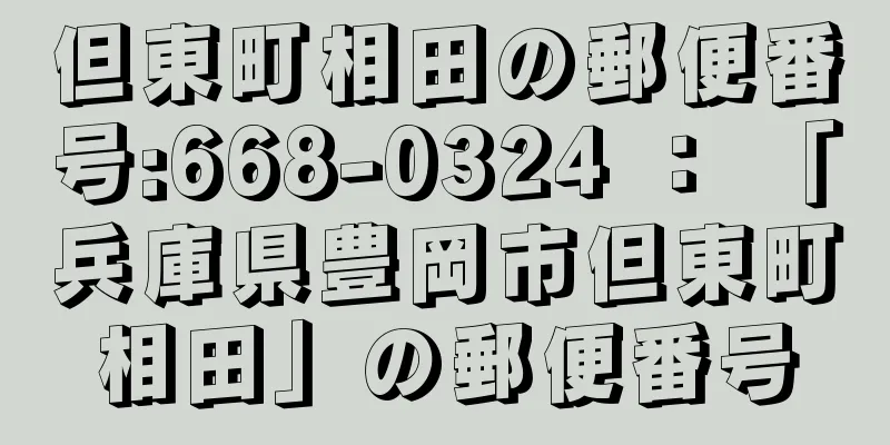 但東町相田の郵便番号:668-0324 ： 「兵庫県豊岡市但東町相田」の郵便番号