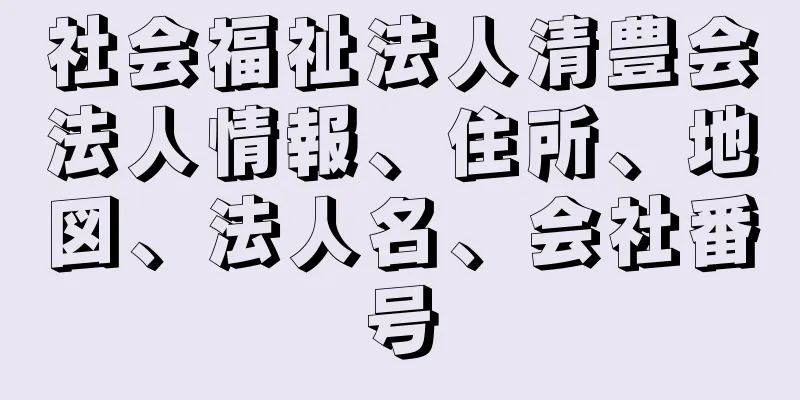 社会福祉法人清豊会法人情報、住所、地図、法人名、会社番号