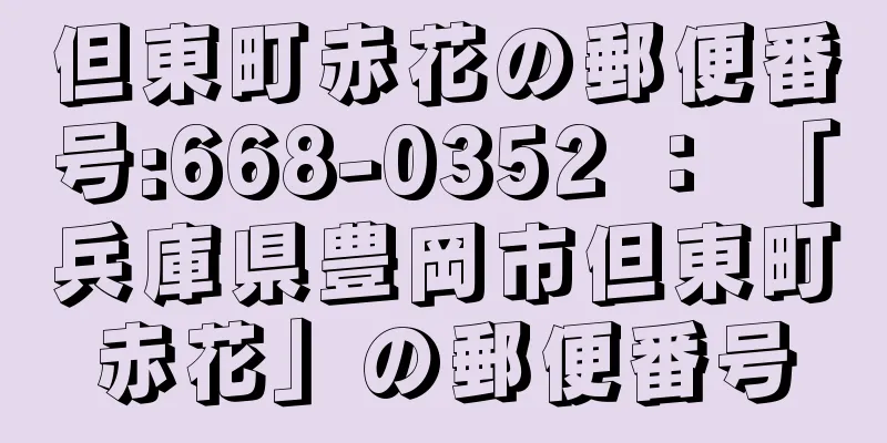 但東町赤花の郵便番号:668-0352 ： 「兵庫県豊岡市但東町赤花」の郵便番号