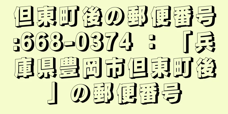 但東町後の郵便番号:668-0374 ： 「兵庫県豊岡市但東町後」の郵便番号