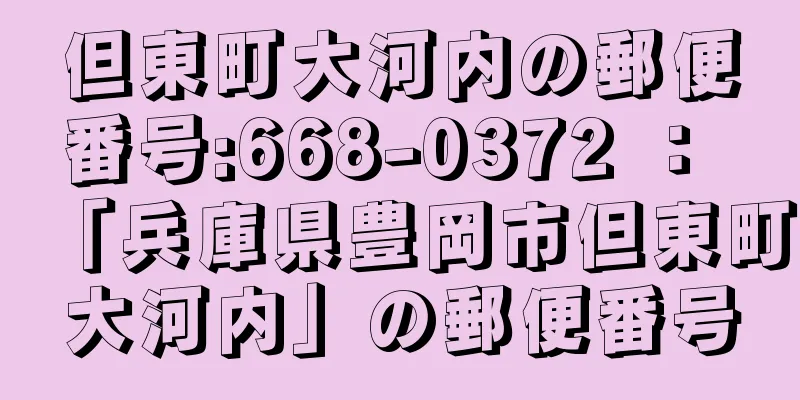 但東町大河内の郵便番号:668-0372 ： 「兵庫県豊岡市但東町大河内」の郵便番号