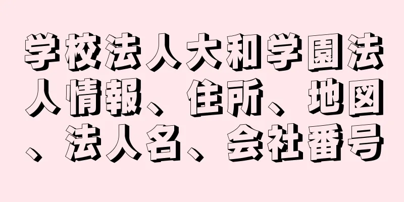 学校法人大和学園法人情報、住所、地図、法人名、会社番号