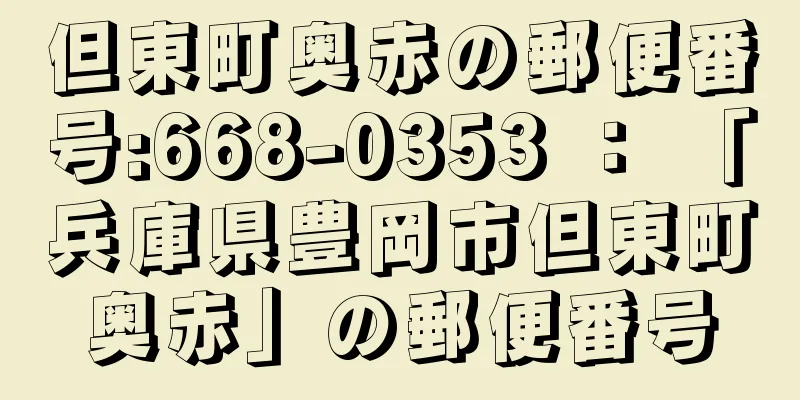 但東町奥赤の郵便番号:668-0353 ： 「兵庫県豊岡市但東町奥赤」の郵便番号