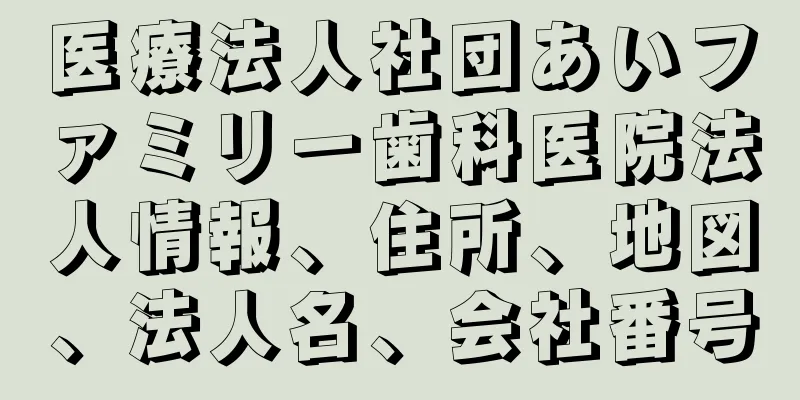 医療法人社団あいファミリー歯科医院法人情報、住所、地図、法人名、会社番号