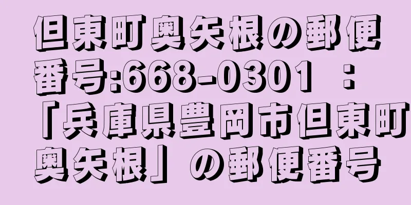 但東町奥矢根の郵便番号:668-0301 ： 「兵庫県豊岡市但東町奥矢根」の郵便番号