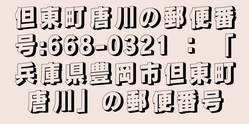 但東町唐川の郵便番号:668-0321 ： 「兵庫県豊岡市但東町唐川」の郵便番号