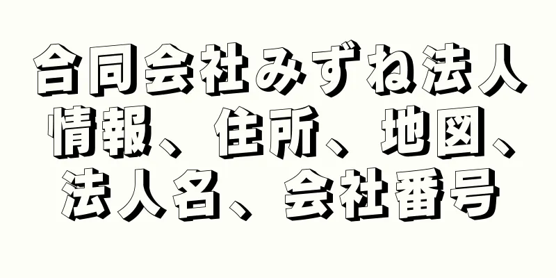 合同会社みずね法人情報、住所、地図、法人名、会社番号