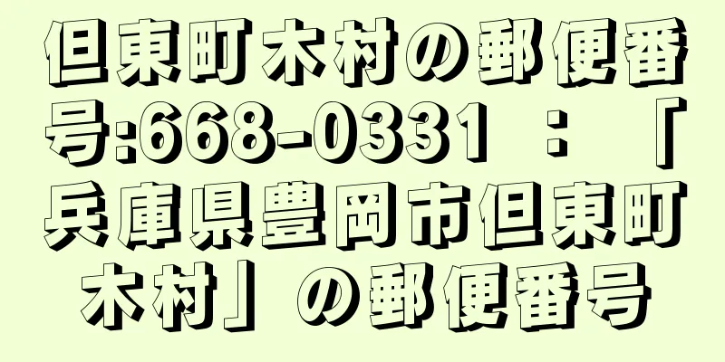 但東町木村の郵便番号:668-0331 ： 「兵庫県豊岡市但東町木村」の郵便番号