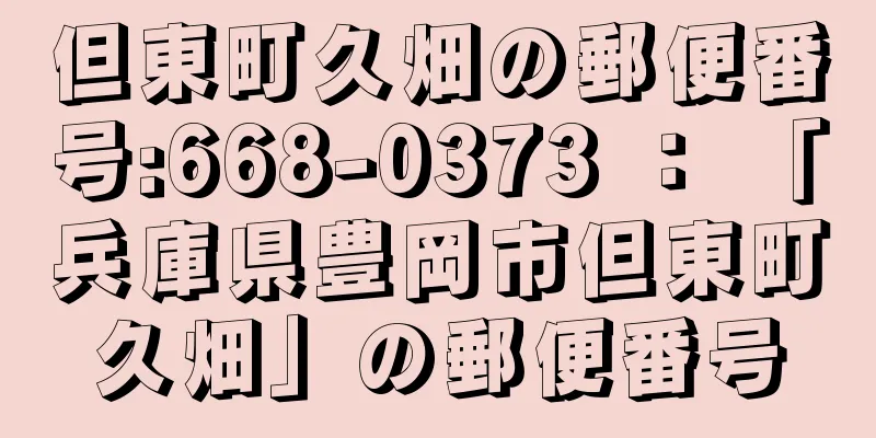 但東町久畑の郵便番号:668-0373 ： 「兵庫県豊岡市但東町久畑」の郵便番号