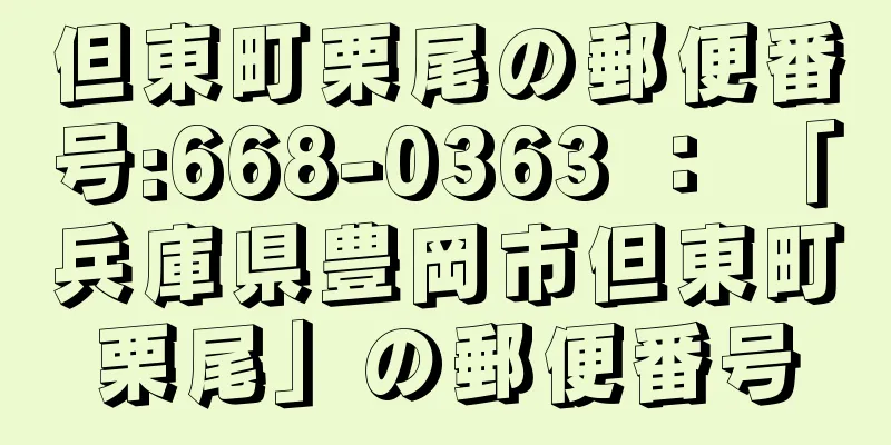 但東町栗尾の郵便番号:668-0363 ： 「兵庫県豊岡市但東町栗尾」の郵便番号