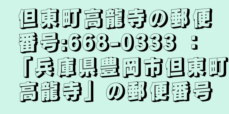 但東町高龍寺の郵便番号:668-0333 ： 「兵庫県豊岡市但東町高龍寺」の郵便番号