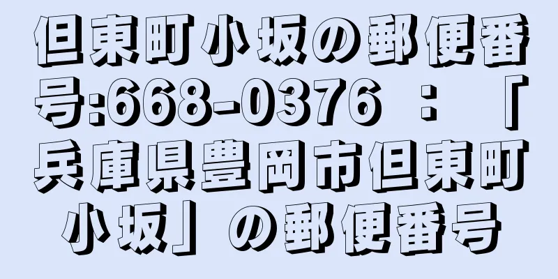 但東町小坂の郵便番号:668-0376 ： 「兵庫県豊岡市但東町小坂」の郵便番号