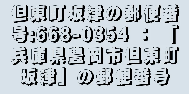 但東町坂津の郵便番号:668-0354 ： 「兵庫県豊岡市但東町坂津」の郵便番号