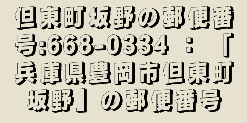 但東町坂野の郵便番号:668-0334 ： 「兵庫県豊岡市但東町坂野」の郵便番号